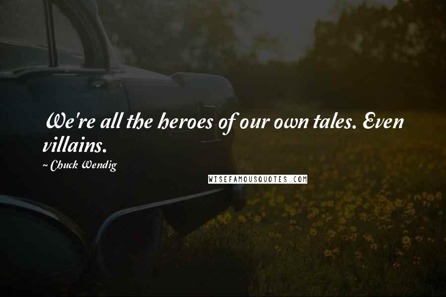 Chuck Wendig Quotes: We're all the heroes of our own tales. Even villains.