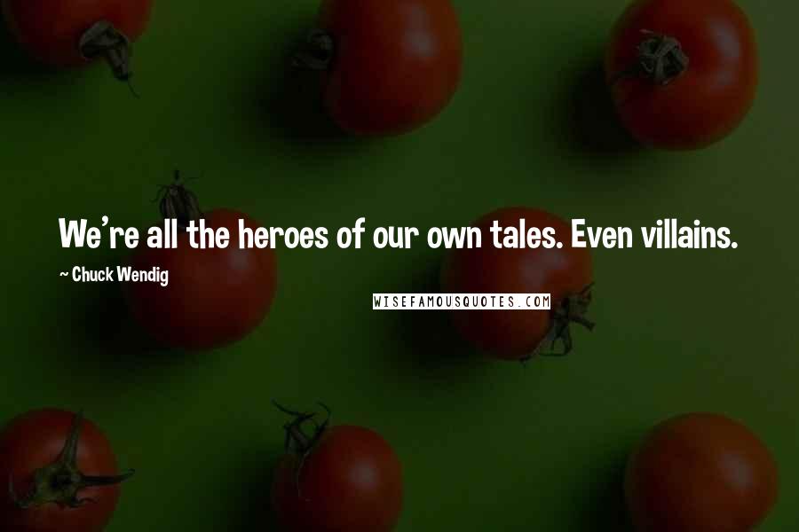 Chuck Wendig Quotes: We're all the heroes of our own tales. Even villains.