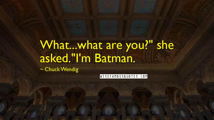 Chuck Wendig Quotes: What...what are you?" she asked."I'm Batman.