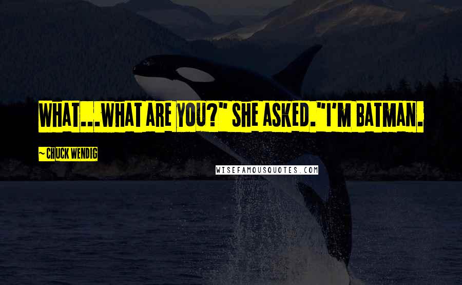 Chuck Wendig Quotes: What...what are you?" she asked."I'm Batman.