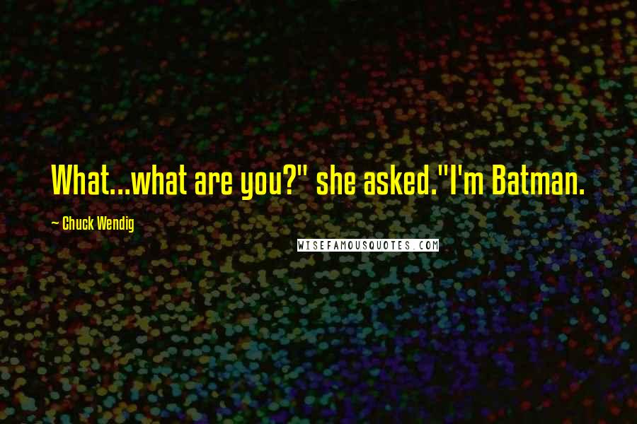 Chuck Wendig Quotes: What...what are you?" she asked."I'm Batman.
