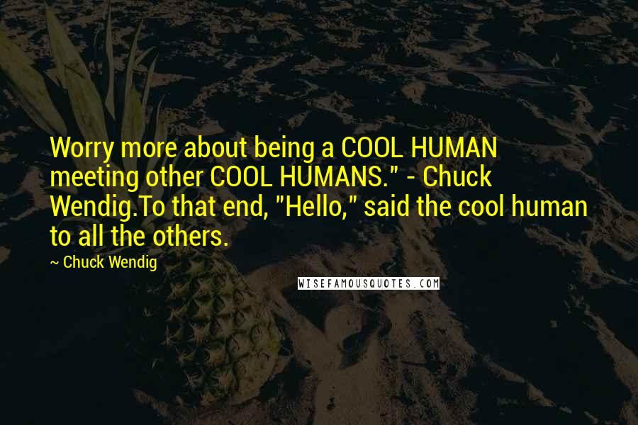 Chuck Wendig Quotes: Worry more about being a COOL HUMAN meeting other COOL HUMANS." - Chuck Wendig.To that end, "Hello," said the cool human to all the others.