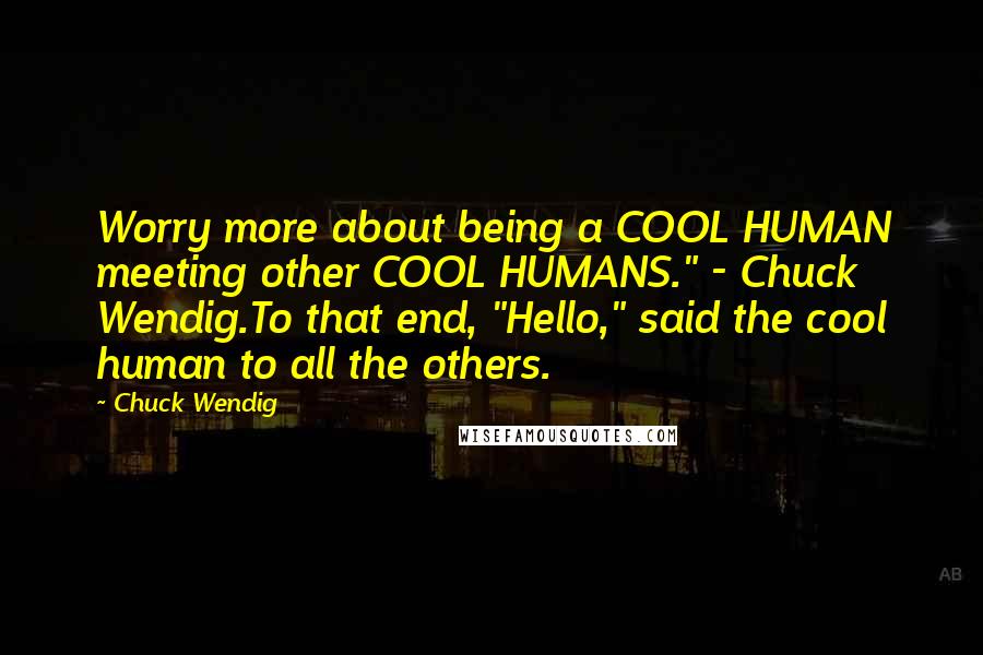 Chuck Wendig Quotes: Worry more about being a COOL HUMAN meeting other COOL HUMANS." - Chuck Wendig.To that end, "Hello," said the cool human to all the others.
