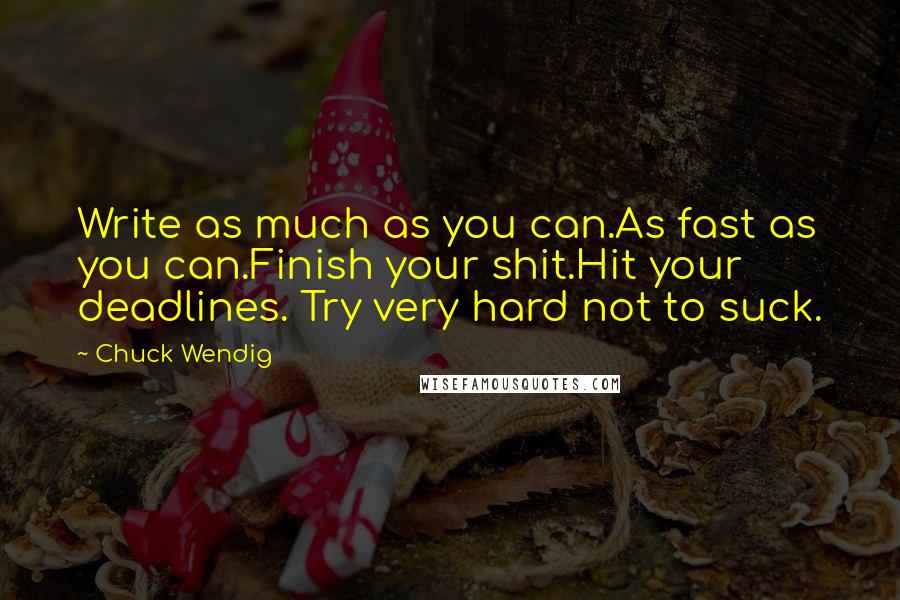 Chuck Wendig Quotes: Write as much as you can.As fast as you can.Finish your shit.Hit your deadlines. Try very hard not to suck.