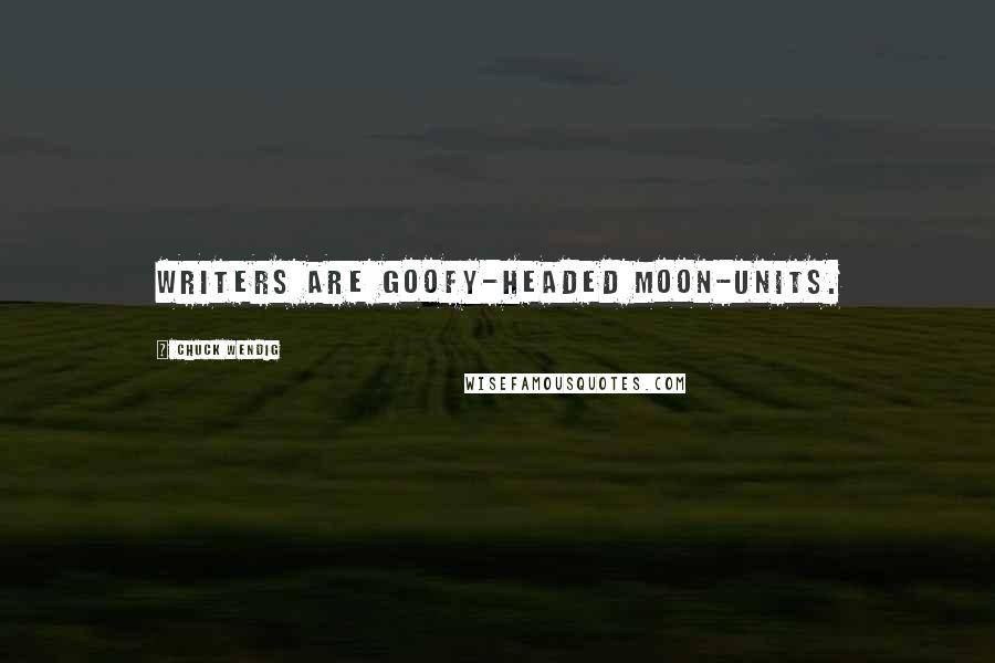 Chuck Wendig Quotes: Writers are goofy-headed moon-units.