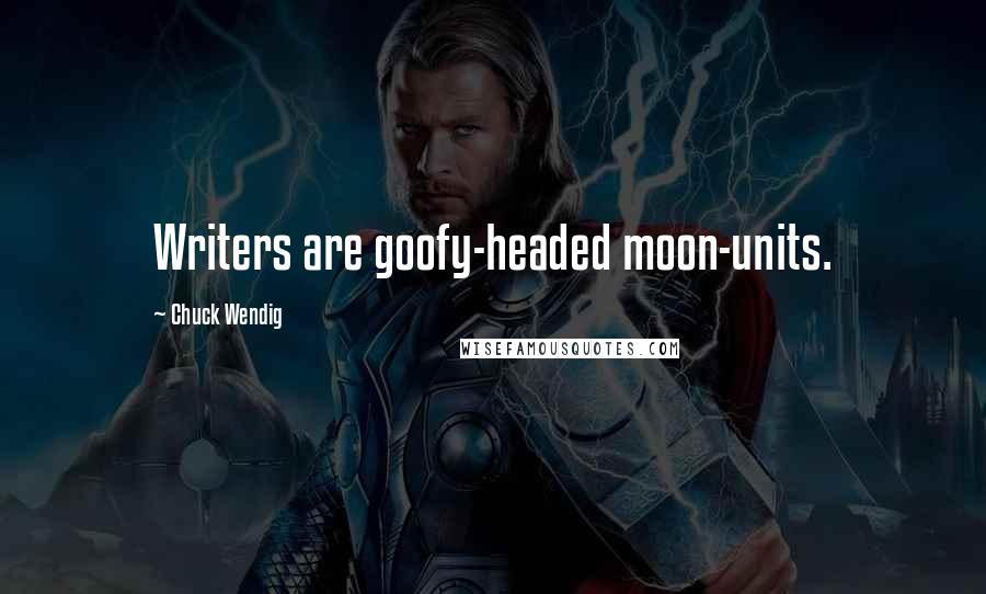 Chuck Wendig Quotes: Writers are goofy-headed moon-units.