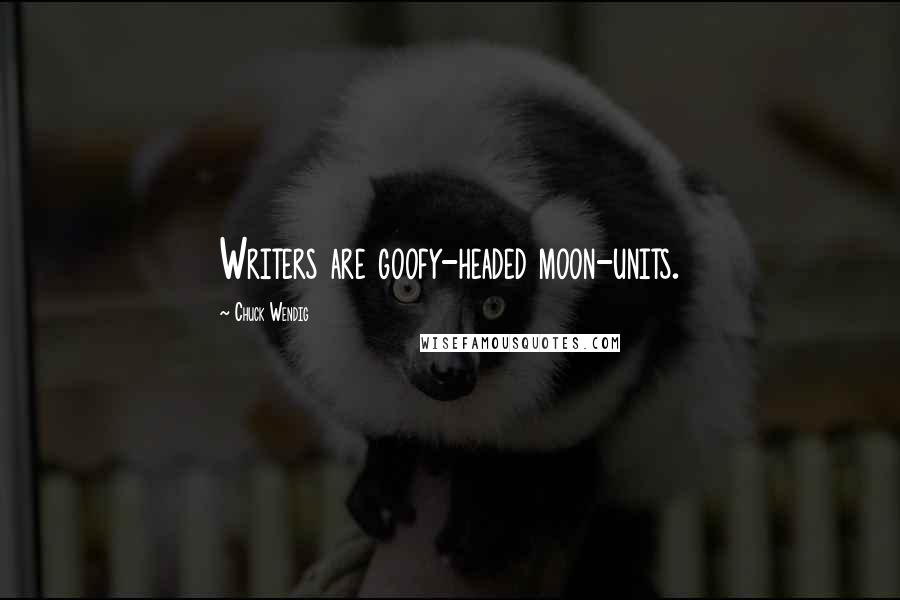 Chuck Wendig Quotes: Writers are goofy-headed moon-units.