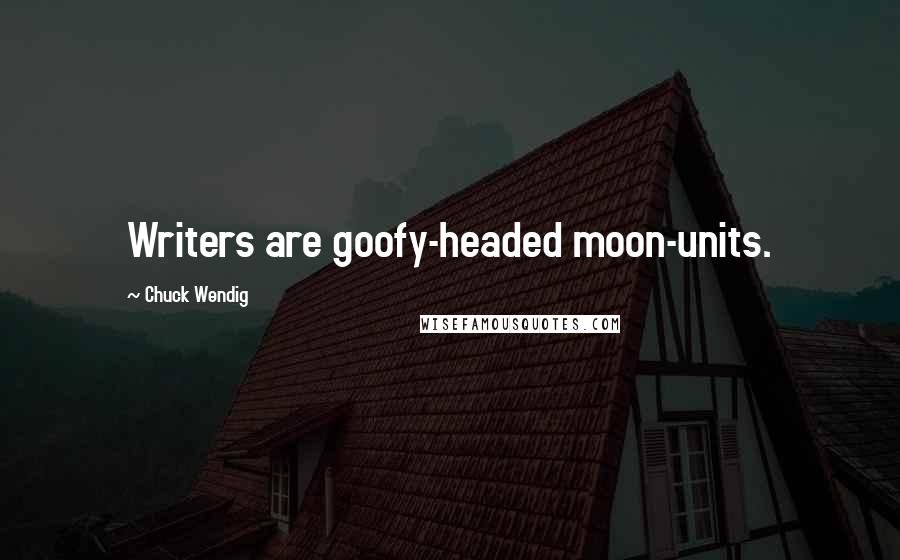 Chuck Wendig Quotes: Writers are goofy-headed moon-units.