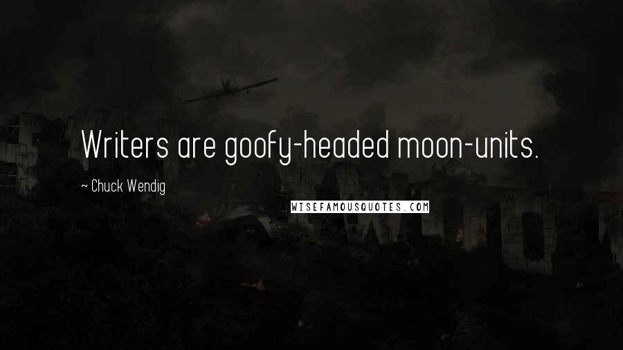 Chuck Wendig Quotes: Writers are goofy-headed moon-units.