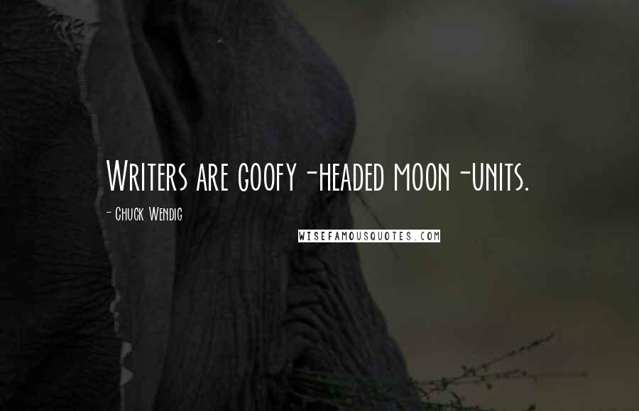 Chuck Wendig Quotes: Writers are goofy-headed moon-units.