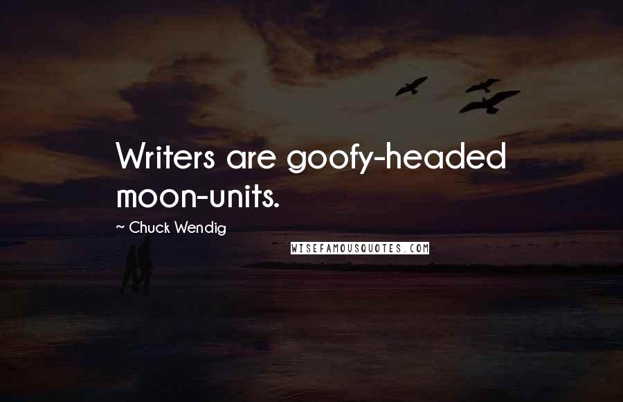 Chuck Wendig Quotes: Writers are goofy-headed moon-units.