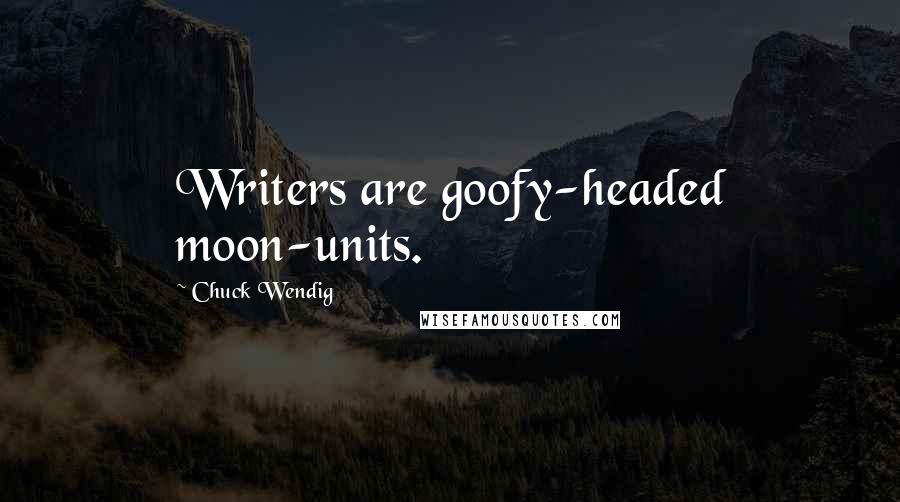 Chuck Wendig Quotes: Writers are goofy-headed moon-units.