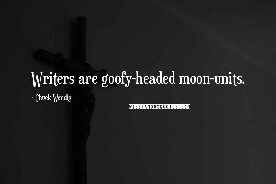 Chuck Wendig Quotes: Writers are goofy-headed moon-units.