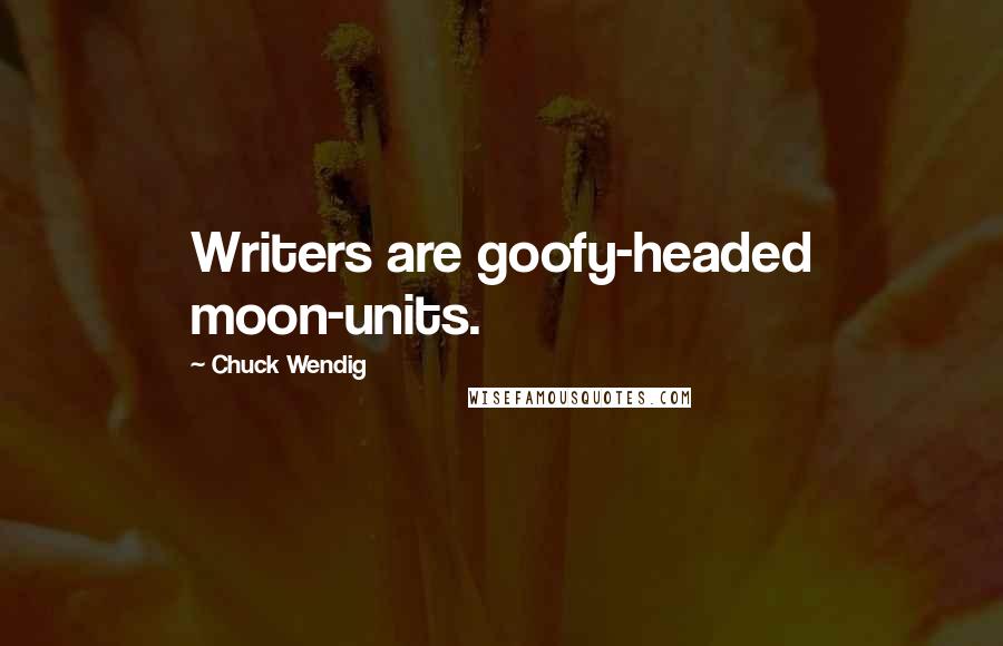 Chuck Wendig Quotes: Writers are goofy-headed moon-units.