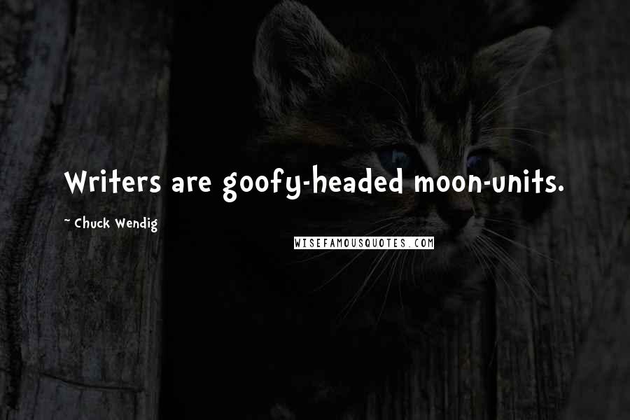 Chuck Wendig Quotes: Writers are goofy-headed moon-units.