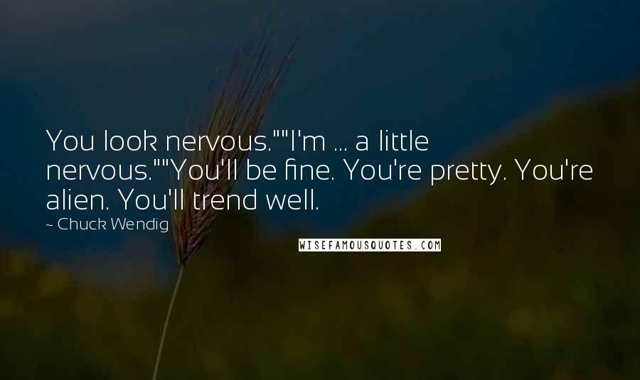 Chuck Wendig Quotes: You look nervous.""I'm ... a little nervous.""You'll be fine. You're pretty. You're alien. You'll trend well.