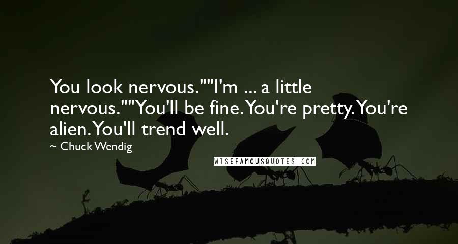 Chuck Wendig Quotes: You look nervous.""I'm ... a little nervous.""You'll be fine. You're pretty. You're alien. You'll trend well.