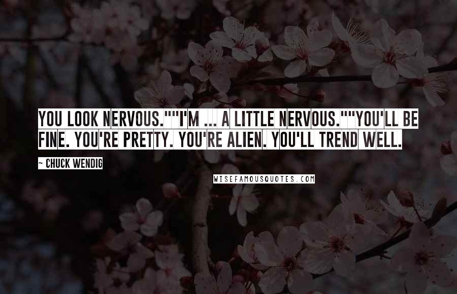 Chuck Wendig Quotes: You look nervous.""I'm ... a little nervous.""You'll be fine. You're pretty. You're alien. You'll trend well.