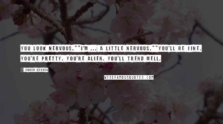 Chuck Wendig Quotes: You look nervous.""I'm ... a little nervous.""You'll be fine. You're pretty. You're alien. You'll trend well.