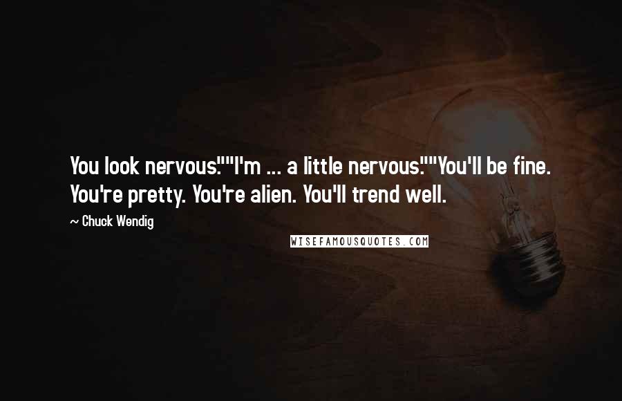 Chuck Wendig Quotes: You look nervous.""I'm ... a little nervous.""You'll be fine. You're pretty. You're alien. You'll trend well.