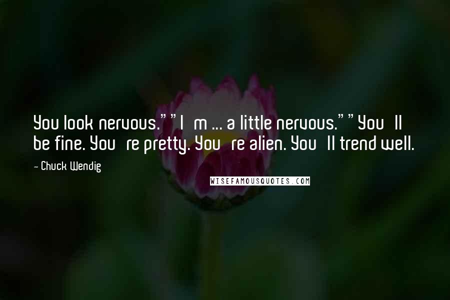 Chuck Wendig Quotes: You look nervous.""I'm ... a little nervous.""You'll be fine. You're pretty. You're alien. You'll trend well.