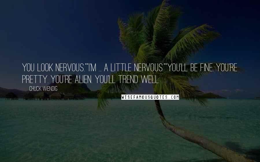Chuck Wendig Quotes: You look nervous.""I'm ... a little nervous.""You'll be fine. You're pretty. You're alien. You'll trend well.