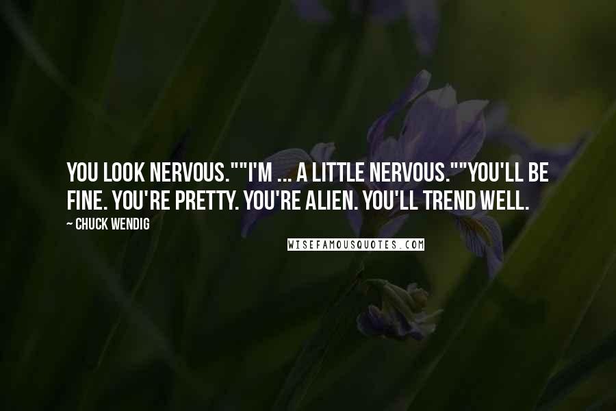 Chuck Wendig Quotes: You look nervous.""I'm ... a little nervous.""You'll be fine. You're pretty. You're alien. You'll trend well.