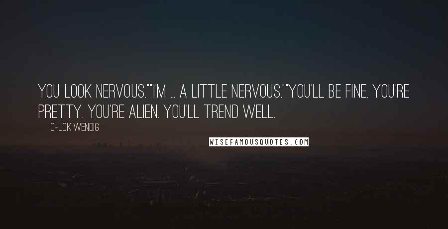 Chuck Wendig Quotes: You look nervous.""I'm ... a little nervous.""You'll be fine. You're pretty. You're alien. You'll trend well.