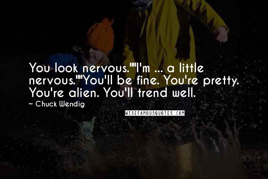 Chuck Wendig Quotes: You look nervous.""I'm ... a little nervous.""You'll be fine. You're pretty. You're alien. You'll trend well.