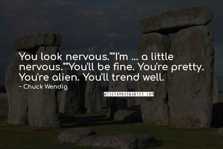 Chuck Wendig Quotes: You look nervous.""I'm ... a little nervous.""You'll be fine. You're pretty. You're alien. You'll trend well.
