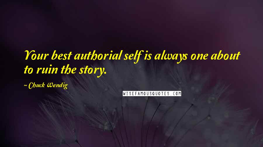 Chuck Wendig Quotes: Your best authorial self is always one about to ruin the story.