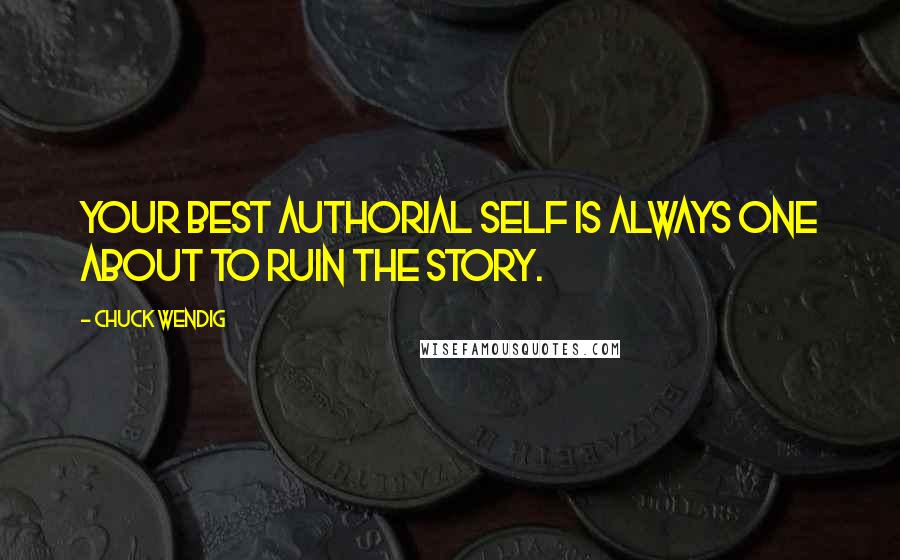 Chuck Wendig Quotes: Your best authorial self is always one about to ruin the story.