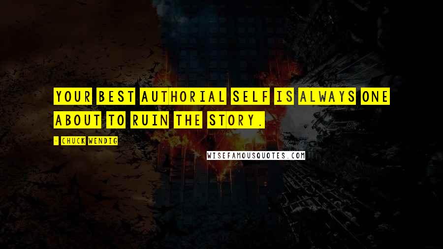 Chuck Wendig Quotes: Your best authorial self is always one about to ruin the story.