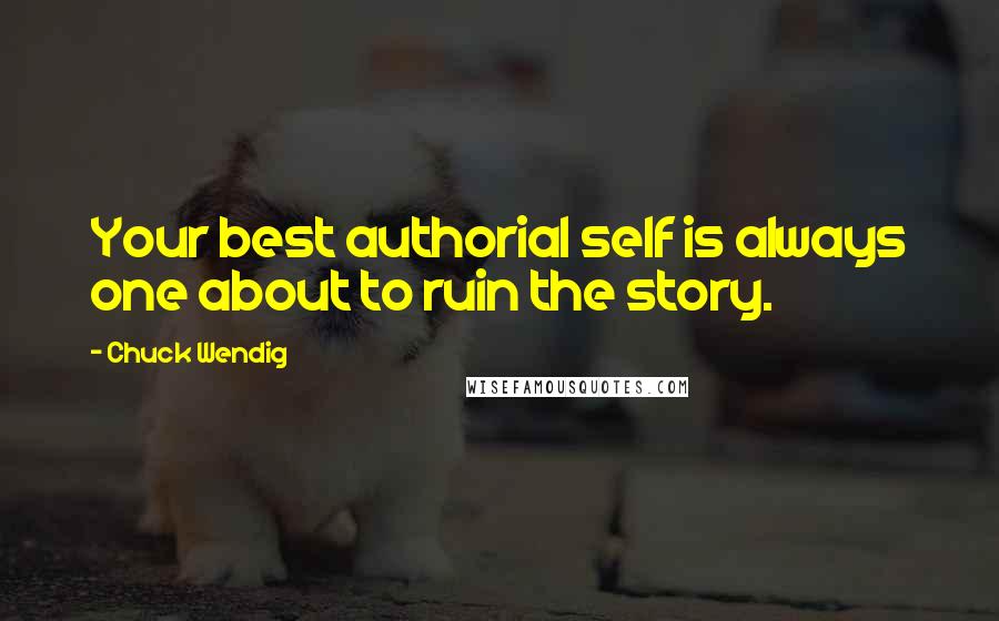 Chuck Wendig Quotes: Your best authorial self is always one about to ruin the story.