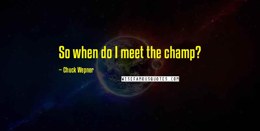 Chuck Wepner Quotes: So when do I meet the champ?