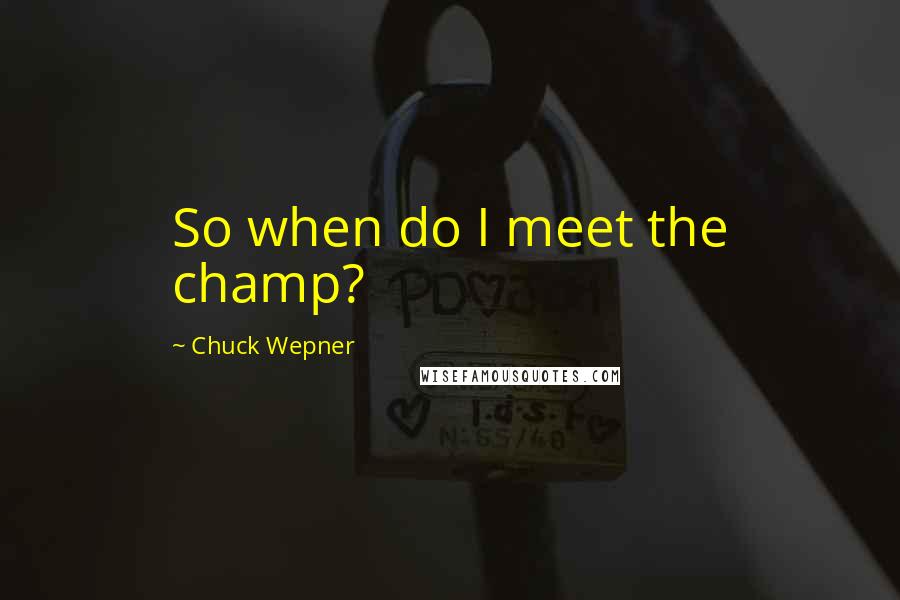 Chuck Wepner Quotes: So when do I meet the champ?