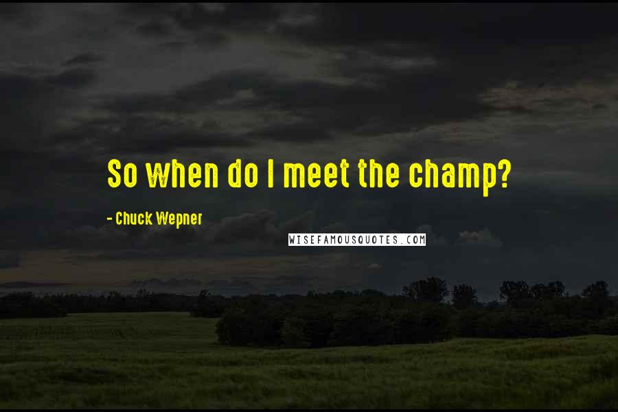 Chuck Wepner Quotes: So when do I meet the champ?