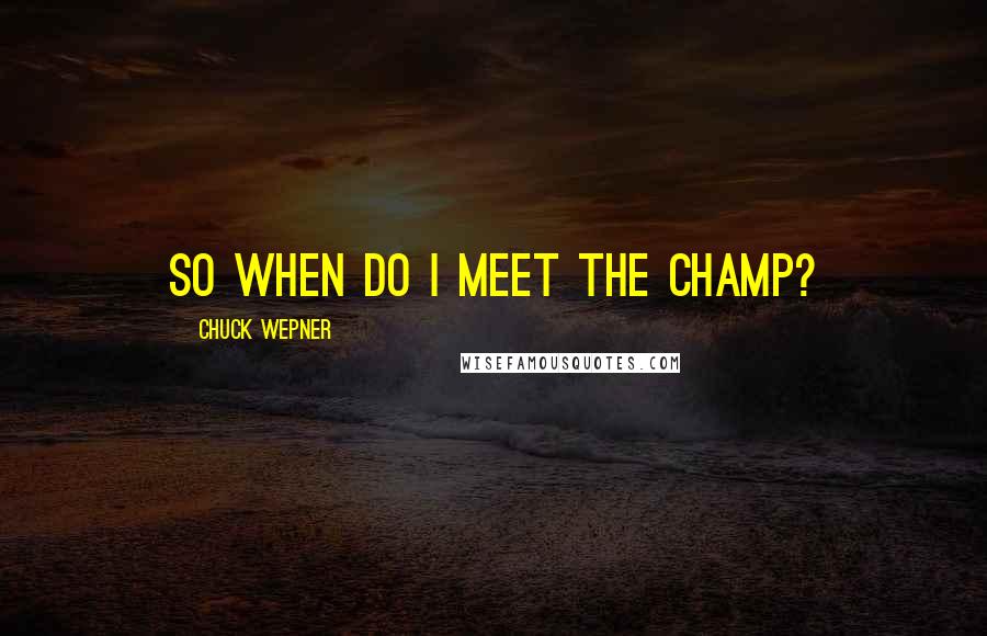 Chuck Wepner Quotes: So when do I meet the champ?