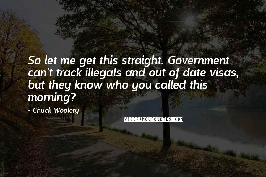 Chuck Woolery Quotes: So let me get this straight. Government can't track illegals and out of date visas, but they know who you called this morning?