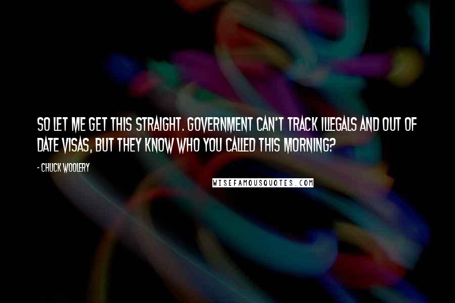 Chuck Woolery Quotes: So let me get this straight. Government can't track illegals and out of date visas, but they know who you called this morning?