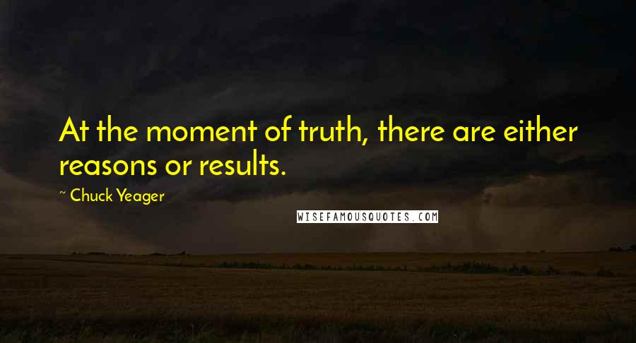 Chuck Yeager Quotes: At the moment of truth, there are either reasons or results.