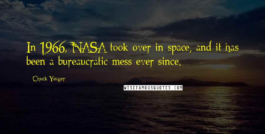 Chuck Yeager Quotes: In 1966, NASA took over in space, and it has been a bureaucratic mess ever since.