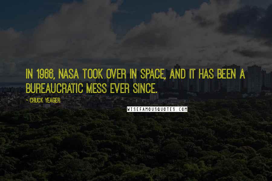 Chuck Yeager Quotes: In 1966, NASA took over in space, and it has been a bureaucratic mess ever since.