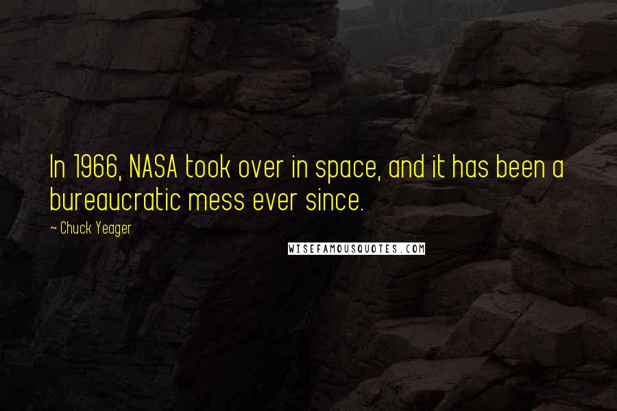 Chuck Yeager Quotes: In 1966, NASA took over in space, and it has been a bureaucratic mess ever since.