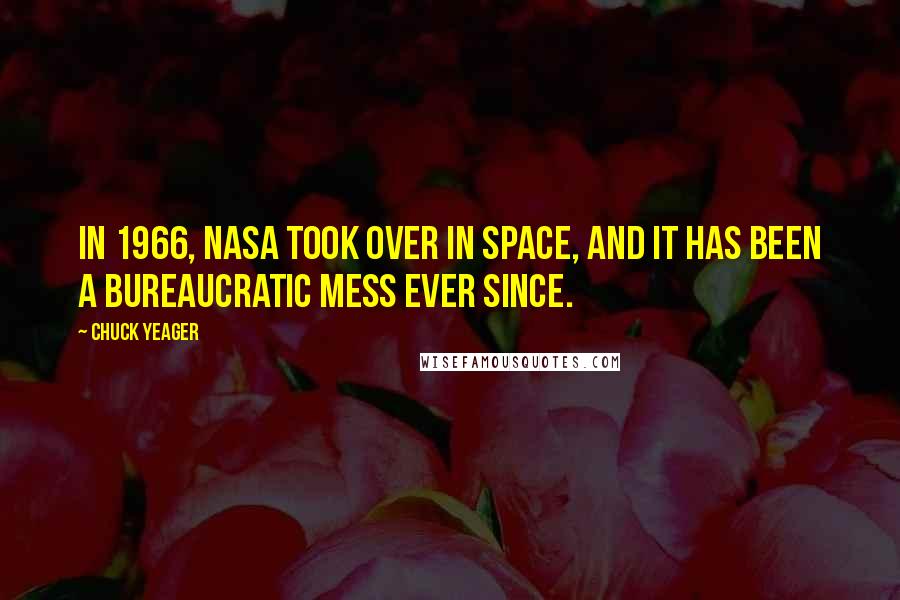Chuck Yeager Quotes: In 1966, NASA took over in space, and it has been a bureaucratic mess ever since.