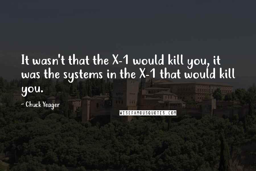 Chuck Yeager Quotes: It wasn't that the X-1 would kill you, it was the systems in the X-1 that would kill you.