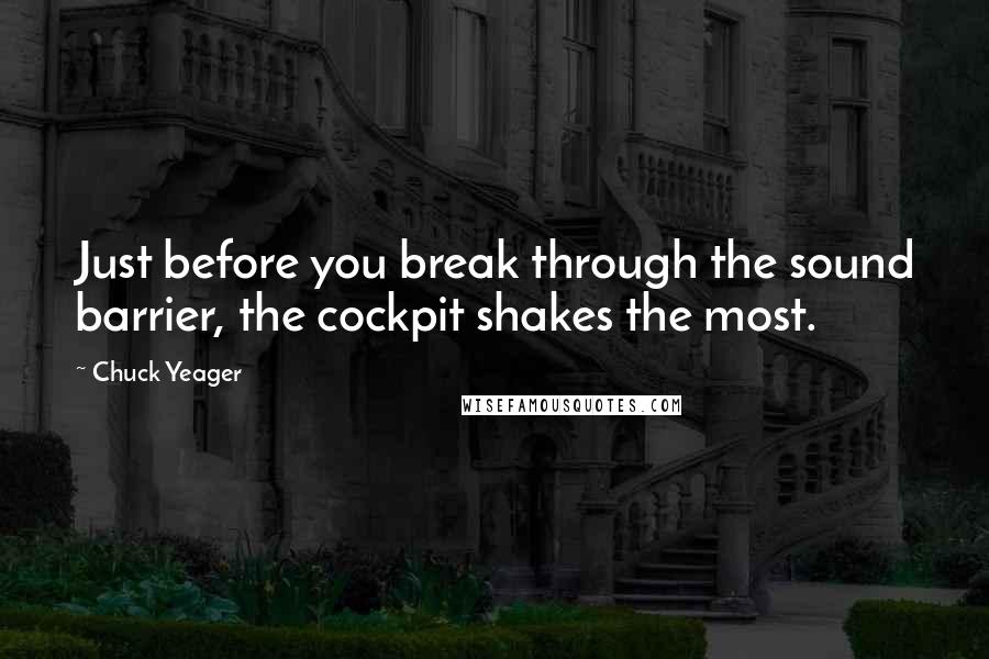 Chuck Yeager Quotes: Just before you break through the sound barrier, the cockpit shakes the most.