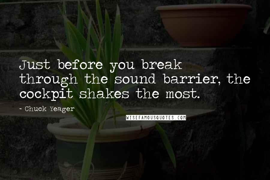 Chuck Yeager Quotes: Just before you break through the sound barrier, the cockpit shakes the most.