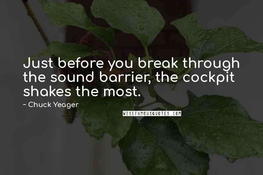 Chuck Yeager Quotes: Just before you break through the sound barrier, the cockpit shakes the most.