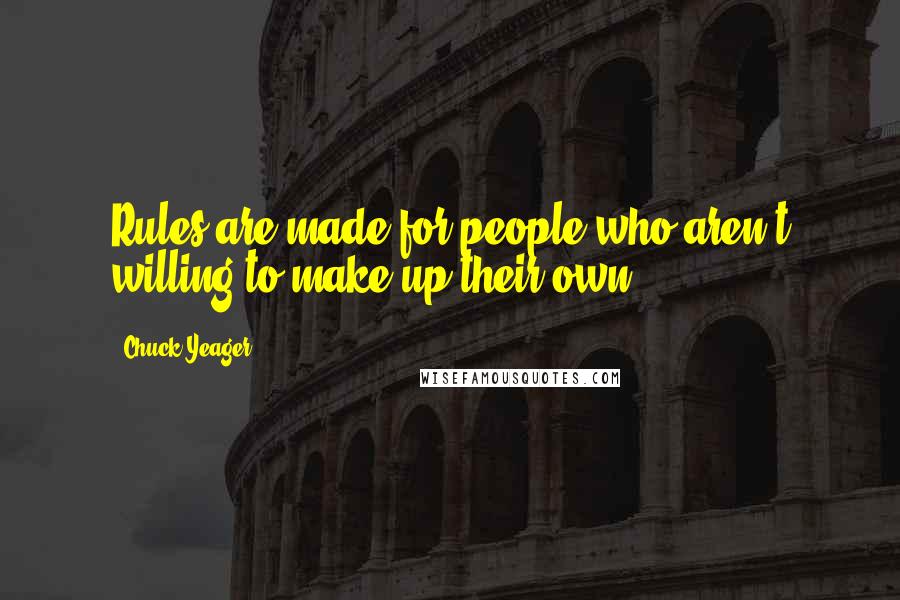 Chuck Yeager Quotes: Rules are made for people who aren't willing to make up their own.